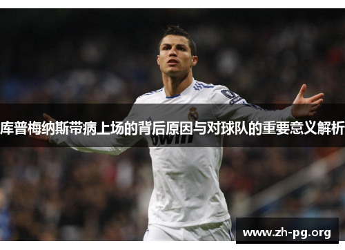 库普梅纳斯带病上场的背后原因与对球队的重要意义解析