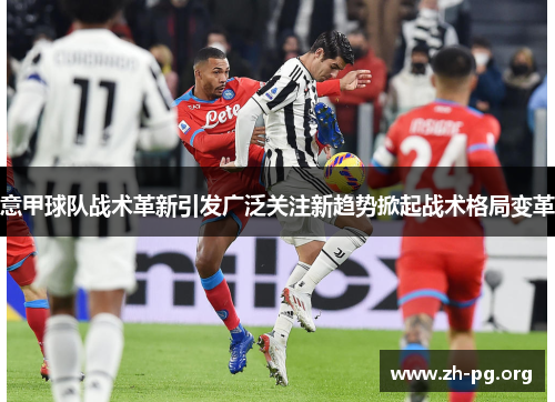 意甲球队战术革新引发广泛关注新趋势掀起战术格局变革