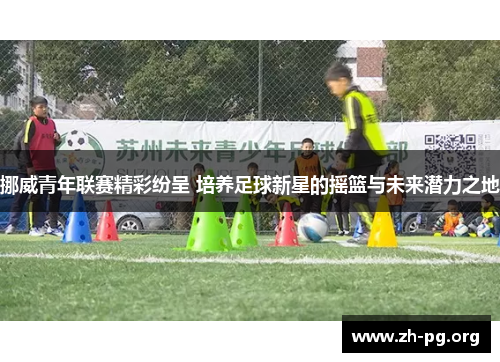 挪威青年联赛精彩纷呈 培养足球新星的摇篮与未来潜力之地 挪威青年联赛精彩纷呈 培养足球新星的摇篮与未来潜力之地