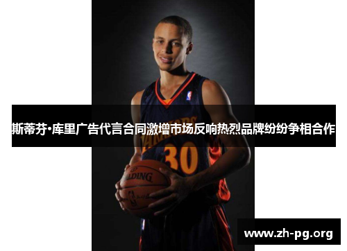 斯蒂芬·库里广告代言合同激增市场反响热烈品牌纷纷争相合作 斯蒂芬·库里广告代言合同激增市场反响热烈品牌纷纷争相合作