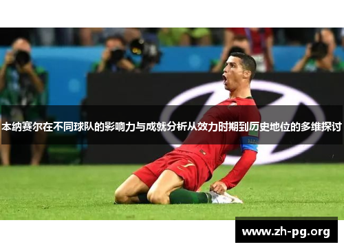 本纳赛尔在不同球队的影响力与成就分析从效力时期到历史地位的多维探讨