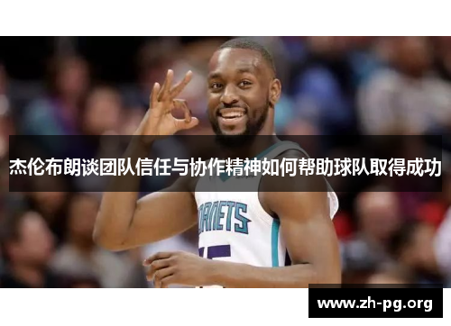 杰伦布朗谈团队信任与协作精神如何帮助球队取得成功