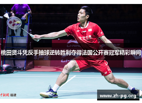 桃田贤斗凭反手抽球逆转胜利夺得法国公开赛冠军精彩瞬间
