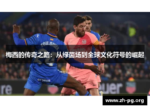 梅西的传奇之路：从绿茵场到全球文化符号的崛起